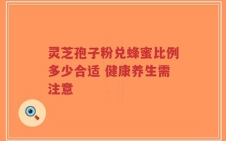 灵芝孢子粉兑蜂蜜比例多少合适 健康养生需注意