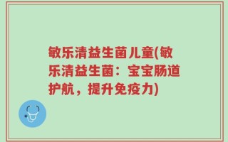 敏乐清益生菌儿童(敏乐清益生菌：宝宝肠道护航，提升免疫力)