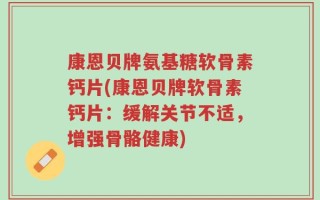 康恩贝牌氨基糖软骨素钙片(康恩贝牌软骨素钙片：缓解关节不适，增强骨骼健康)