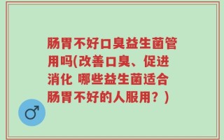 肠胃不好口臭益生菌管用吗(改善口臭、促进消化 哪些益生菌适合肠胃不好的人服用？)