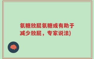 氨糖放屁氨糖或有助于减少放屁，专家说法)