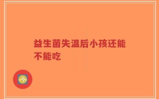 益生菌失温后小孩还能不能吃
