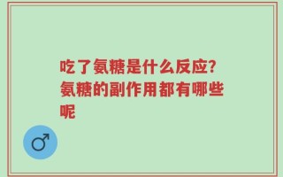 吃了氨糖是什么反应？氨糖的副作用都有哪些呢