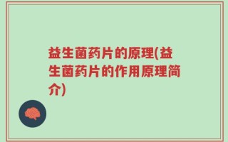 益生菌药片的原理(益生菌药片的作用原理简介)