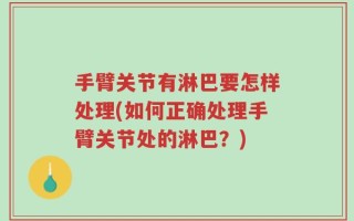 手臂关节有淋巴要怎样处理(如何正确处理手臂关节处的淋巴？)