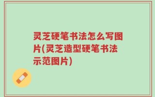 灵芝硬笔书法怎么写图片(灵芝造型硬笔书法示范图片)
