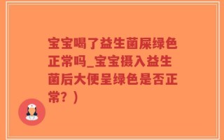 宝宝喝了益生菌屎绿色正常吗_宝宝摄入益生菌后大便呈绿色是否正常？)