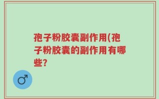 孢子粉胶囊副作用(孢子粉胶囊的副作用有哪些？