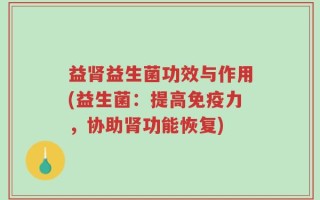 益肾益生菌功效与作用(益生菌：提高免疫力，协助肾功能恢复)