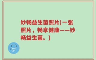妙畅益生菌照片(一张照片，畅享健康——妙畅益生菌。)