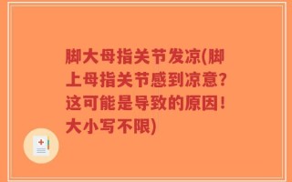 脚大母指关节发凉(脚上母指关节感到凉意？这可能是导致的原因！大小写不限)