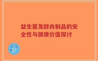 益生菌发酵肉制品的安全性与健康价值探讨