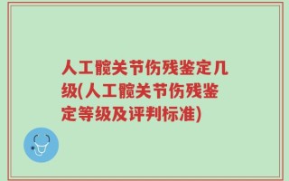 人工髋关节伤残鉴定几级(人工髋关节伤残鉴定等级及评判标准)