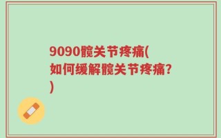 9090髋关节疼痛(如何缓解髋关节疼痛？)
