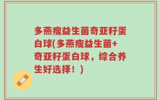 多燕瘦益生菌奇亚籽蛋白球(多燕瘦益生菌+奇亚籽蛋白球，综合养生好选择！)