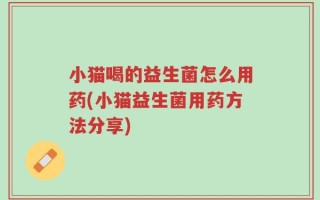 小猫喝的益生菌怎么用药(小猫益生菌用药方法分享)