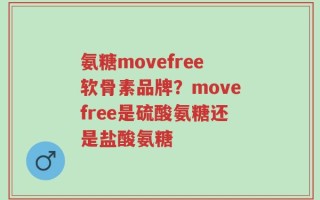 氨糖movefree软骨素品牌？movefree是硫酸氨糖还是盐酸氨糖