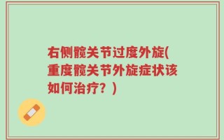 右侧髋关节过度外旋(重度髋关节外旋症状该如何治疗？)