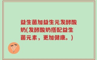 益生菌加益生元发酵酸奶(发酵酸奶搭配益生菌元素，更加健康。)