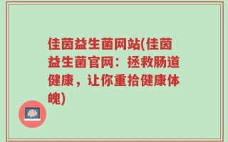 佳茵益生菌网站(佳茵益生菌官网：拯救肠道健康，让你重拾健康体魄)