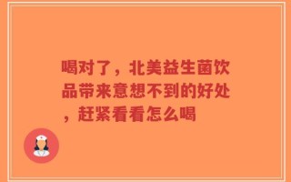 喝对了，北美益生菌饮品带来意想不到的好处，赶紧看看怎么喝