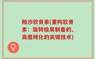 帕沙软骨素(重构软骨素：旋转极易制备的、高度纯化的关键技术)