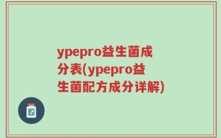 ypepro益生菌成分表(ypepro益生菌配方成分详解)