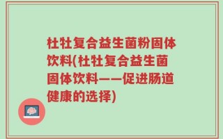 杜牡复合益生菌粉固体饮料(杜牡复合益生菌固体饮料——促进肠道健康的选择)
