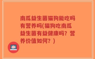 南瓜益生菌猫狗能吃吗有营养吗(猫狗吃南瓜益生菌有益健康吗？营养价值如何？)