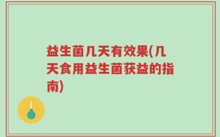 益生菌几天有效果(几天食用益生菌获益的指南)