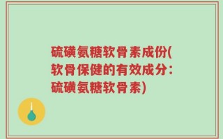硫磺氨糖软骨素成份(软骨保健的有效成分：硫磺氨糖软骨素)