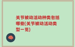 关节被动活动种类包括哪些(关节被动活动类型一览)
