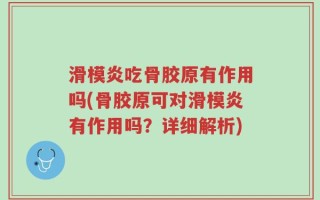 滑模炎吃骨胶原有作用吗(骨胶原可对滑模炎有作用吗？详细解析)