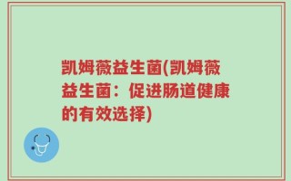 凯姆薇益生菌(凯姆薇益生菌：促进肠道健康的有效选择)