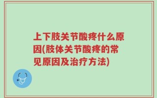 上下肢关节酸疼什么原因(肢体关节酸疼的常见原因及治疗方法)