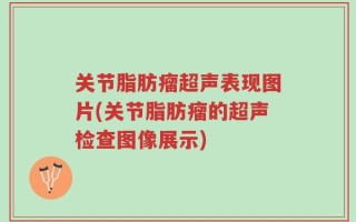 关节脂肪瘤超声表现图片(关节脂肪瘤的超声检查图像展示)