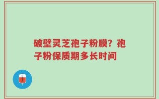 破壁灵芝孢子粉膜？孢子粉保质期多长时间