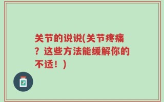 关节的说说(关节疼痛？这些方法能缓解你的不适！)
