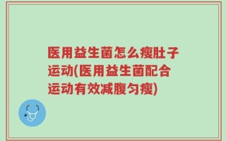 医用益生菌怎么瘦肚子运动(医用益生菌配合运动有效减腹匀瘦)