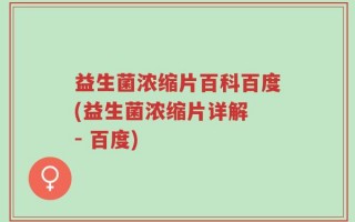 益生菌浓缩片百科百度(益生菌浓缩片详解 - 百度)