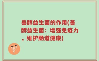 善酵益生菌的作用(善酵益生菌：增强免疫力，维护肠道健康)