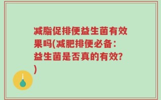 减脂促排便益生菌有效果吗(减肥排便必备：益生菌是否真的有效？)