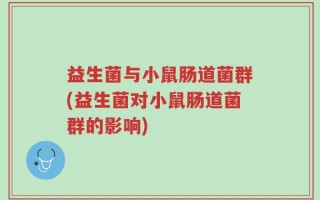 益生菌与小鼠肠道菌群(益生菌对小鼠肠道菌群的影响)