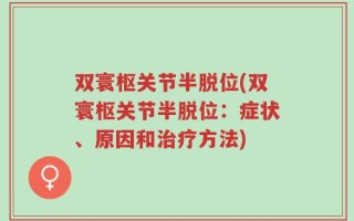 双寰枢关节半脱位(双寰枢关节半脱位：症状、原因和治疗方法)