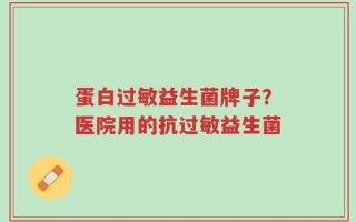 蛋白过敏益生菌牌子？医院用的抗过敏益生菌