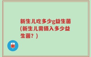 新生儿吃多少g益生菌(新生儿需摄入多少益生菌？)