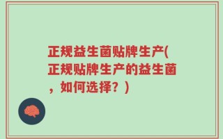 正规益生菌贴牌生产(正规贴牌生产的益生菌，如何选择？)