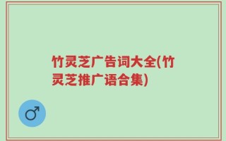 竹灵芝广告词大全(竹灵芝推广语合集)