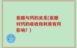 氨糖与钙的关系(氨糖对钙的吸收和利用有何影响？)