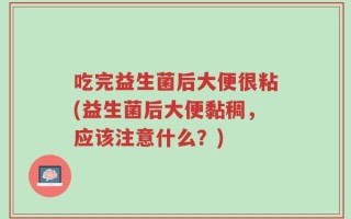 吃完益生菌后大便很粘(益生菌后大便黏稠，应该注意什么？)